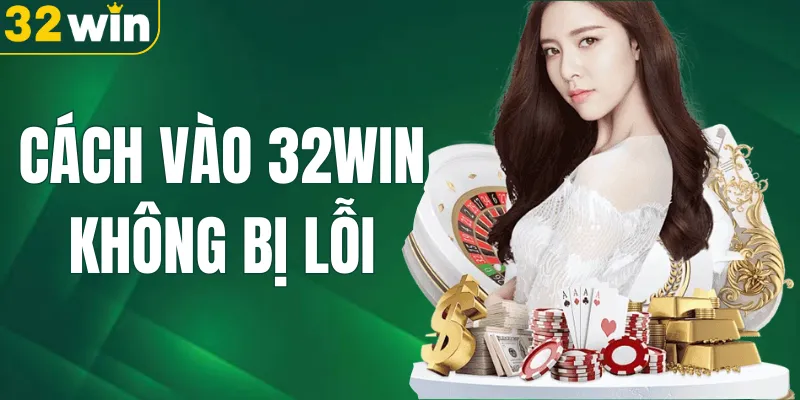 Cách Vào 32WIN Không Bị Lỗi – Hướng Dẫn Chi Tiết Từ A - Z