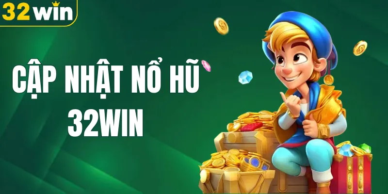 Cập nhật nổ hũ 32WIN - Thông Tin Mới Nhất Cho Người Chơi