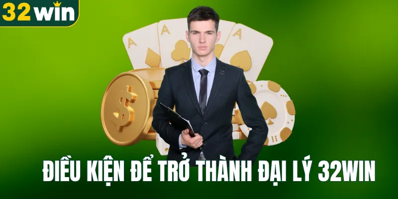 Điều kiện để trở thành đại lý tại 32WIN