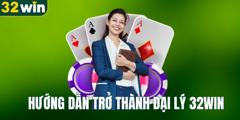Hướng dẫn trở thành đại lý 32WIN
